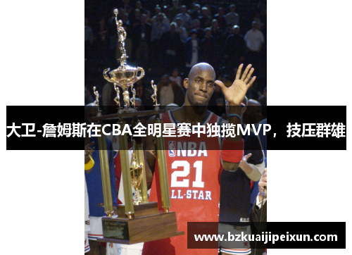 大卫-詹姆斯在CBA全明星赛中独揽MVP，技压群雄