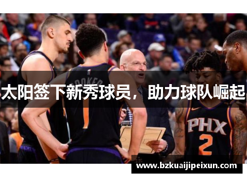 太阳签下新秀球员，助力球队崛起