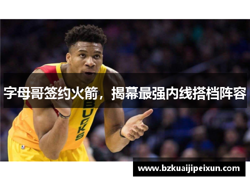 字母哥签约火箭，揭幕最强内线搭档阵容
