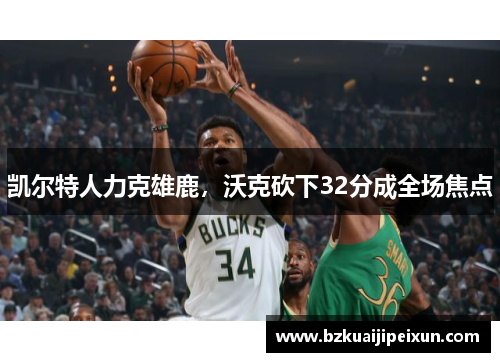 凯尔特人力克雄鹿，沃克砍下32分成全场焦点