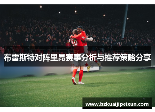 布雷斯特对阵里昂赛事分析与推荐策略分享