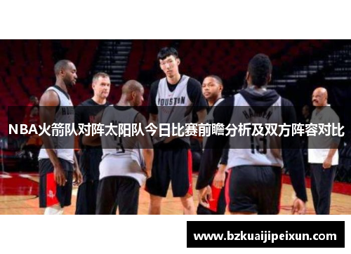 NBA火箭队对阵太阳队今日比赛前瞻分析及双方阵容对比