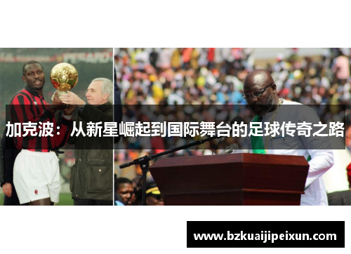 加克波：从新星崛起到国际舞台的足球传奇之路