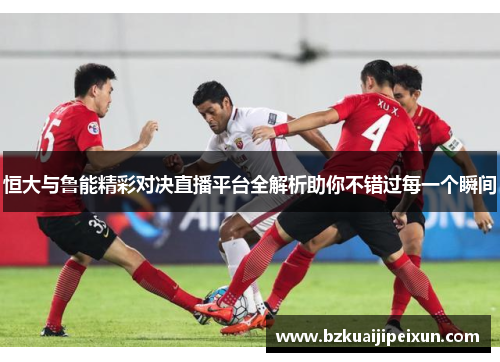 恒大与鲁能精彩对决直播平台全解析助你不错过每一个瞬间