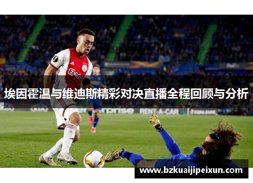 埃因霍温与维迪斯精彩对决直播全程回顾与分析