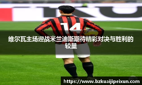 维尔瓦主场迎战米兰迪斯期待精彩对决与胜利的较量