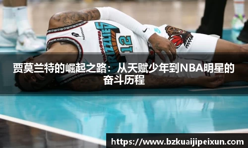 美嘉体育贾莫兰特的崛起之路：从天赋少年到NBA明星的奋斗历程