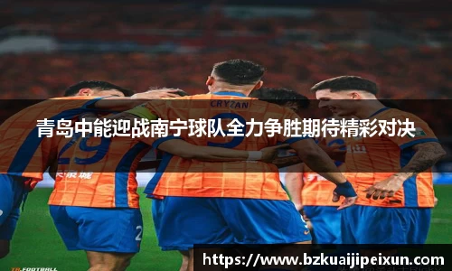 美嘉体育青岛中能迎战南宁球队全力争胜期待精彩对决
